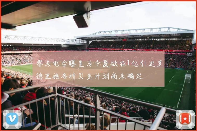 零点电台曝皇马今夏欲花1亿引进罗德里施洛特贝克计划尚未确定