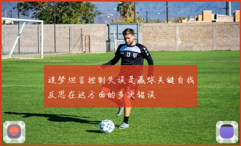 追梦坦言控制失误是赢球关键自我反思在这方面的多次错误