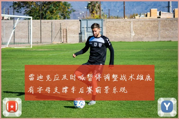 雷迪克应及时喊暂停调整战术雄鹿有字母支撑季后赛前景乐观