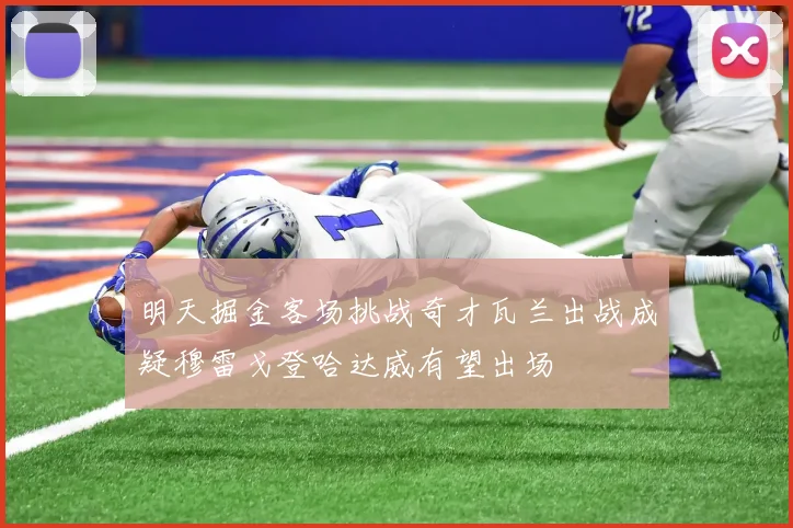 明天掘金客场挑战奇才瓦兰出战成疑穆雷戈登哈达威有望出场