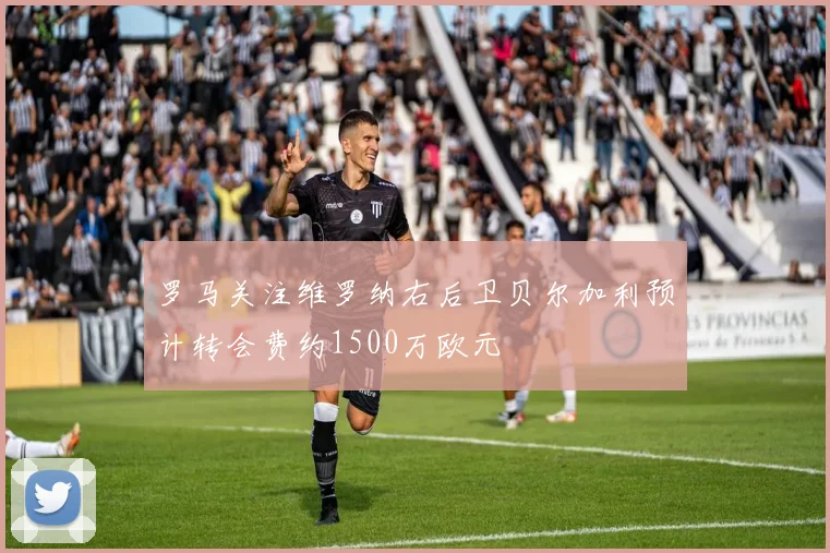 罗马关注维罗纳右后卫贝尔加利预计转会费约1500万欧元