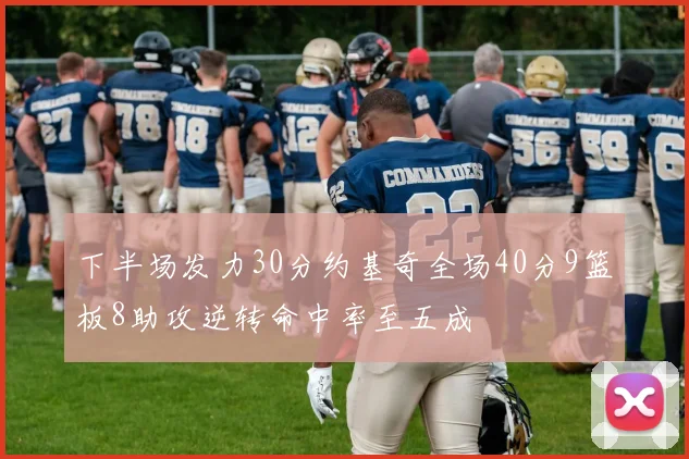 下半场发力30分约基奇全场40分9篮板8助攻逆转命中率至五成