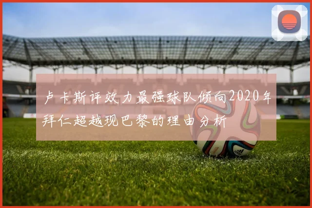 卢卡斯评效力最强球队倾向2020年拜仁超越现巴黎的理由分析