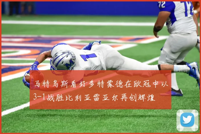 马特乌斯看好多特蒙德在欧冠中以3-1战胜比利亚雷亚尔再创辉煌