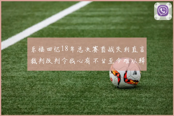 乐福回忆18年总决赛首战失利直言裁判改判令我心有不甘至今难以释怀